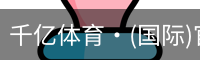 千亿体育·(国际)官方网站-QIANYI SPORTS
